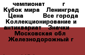 11.1) чемпионат : 1988 г - Кубок мира - Ленинград › Цена ­ 149 - Все города Коллекционирование и антиквариат » Значки   . Московская обл.,Железнодорожный г.